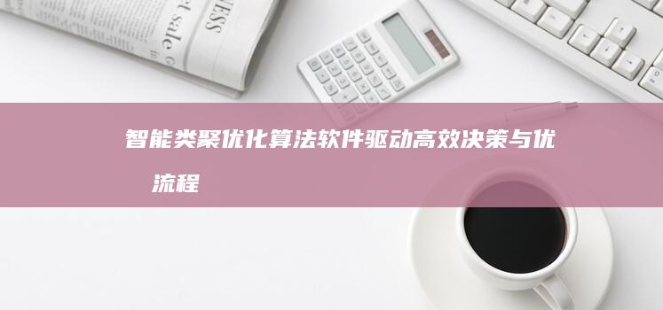 智能类聚优化算法软件：驱动高效决策与优化流程的革命性工具