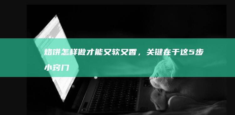 烙饼怎样做才能又软又香，关键在于这5步小窍门！