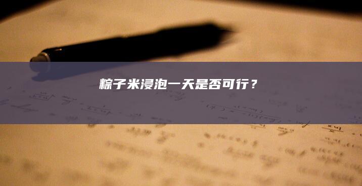 “粽子米浸泡一天是否可行？”